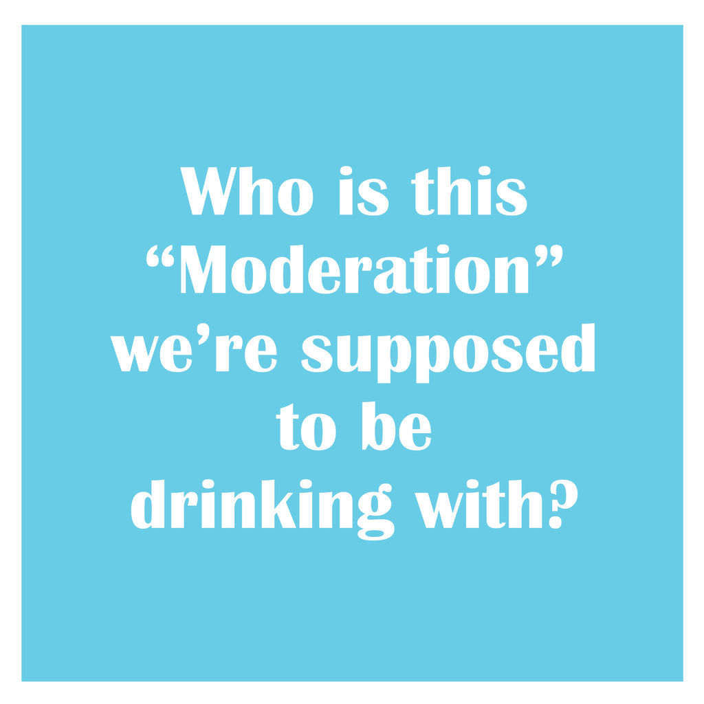 WHO IS THIS "MODERATION" WE'RE SUPPOSED TO BE DRINKING WITH NAPKINS