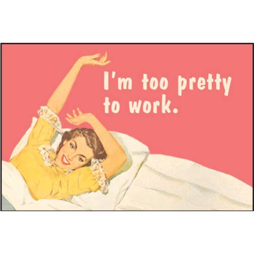 I'M TOO PRETTY TO WORK MAGNET