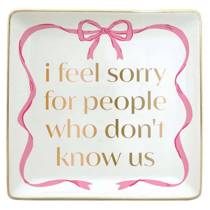I FEEL SORRY FOR THE PEOPLE WHO DON'T KNOW US TRINKET TRAY
